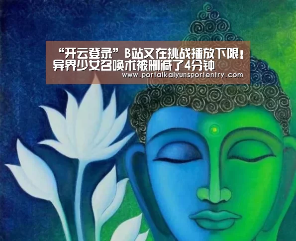 “开云登录”B站又在挑战播放下限!异界少女召唤术被删减了4分钟(图2) 开云体育数据中心