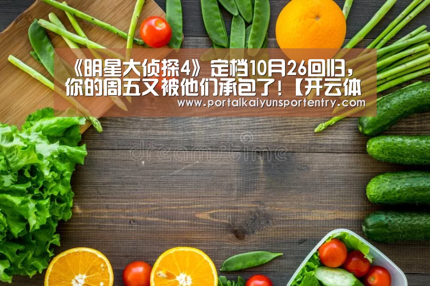 《明星大侦探4》定档10月26回归,你的周五又被他们承包了!【开云体育数据中心】(图4) 开云登录