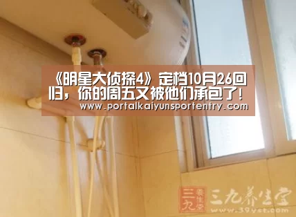 《明星大侦探4》定档10月26回归,你的周五又被他们承包了!【开云体育数据中心】(图1) 开云登录